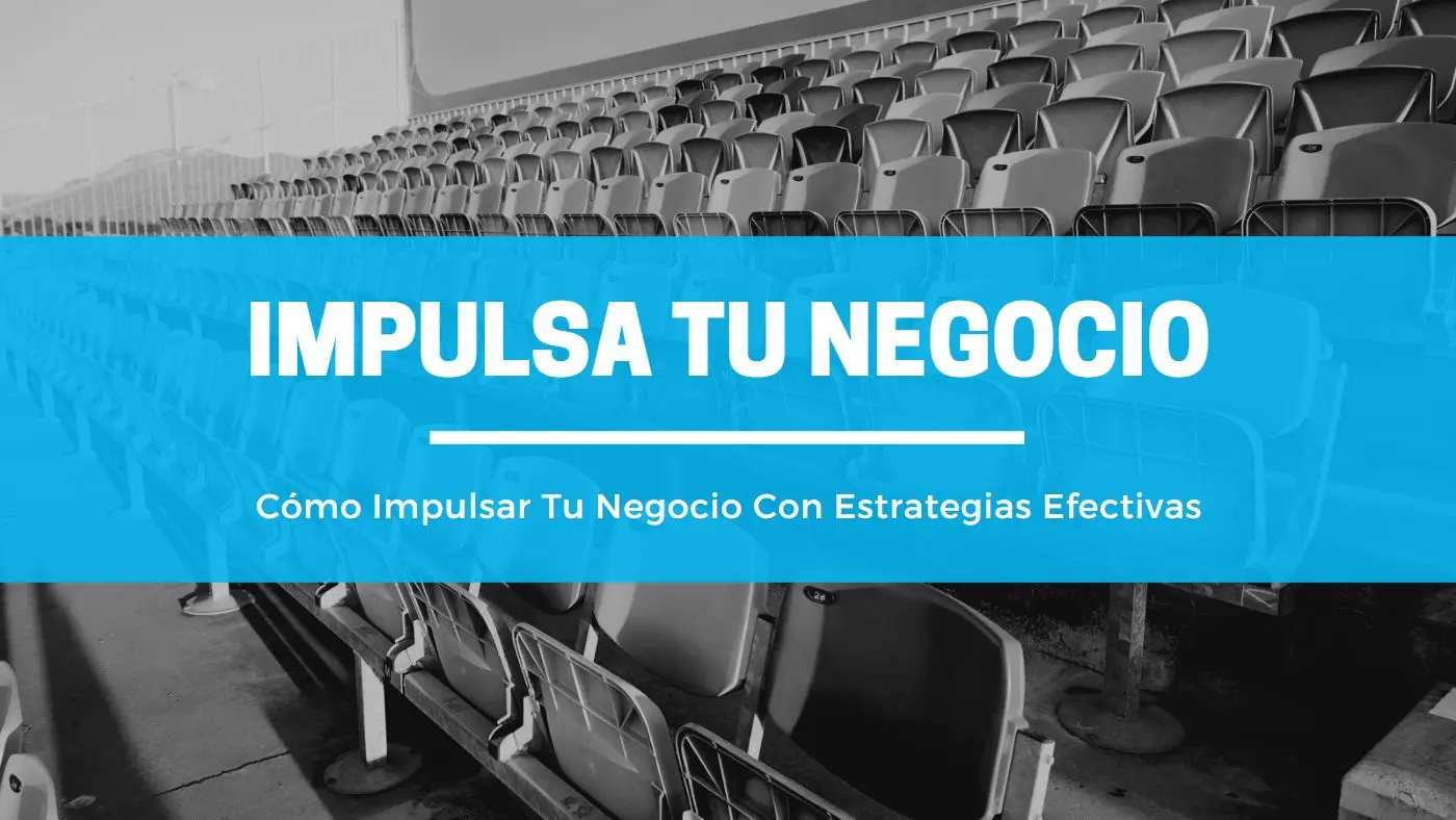 Cómo Impulsar Tu Negocio Con Estrategias Efectivas